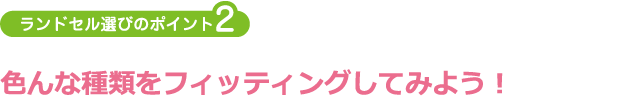 ランドセル選びのポイント2:色んな種類をフィッティングしてみよう!
