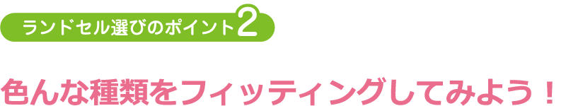 ランドセル選びのポイント2:色んな種類をフィッティングしてみよう!