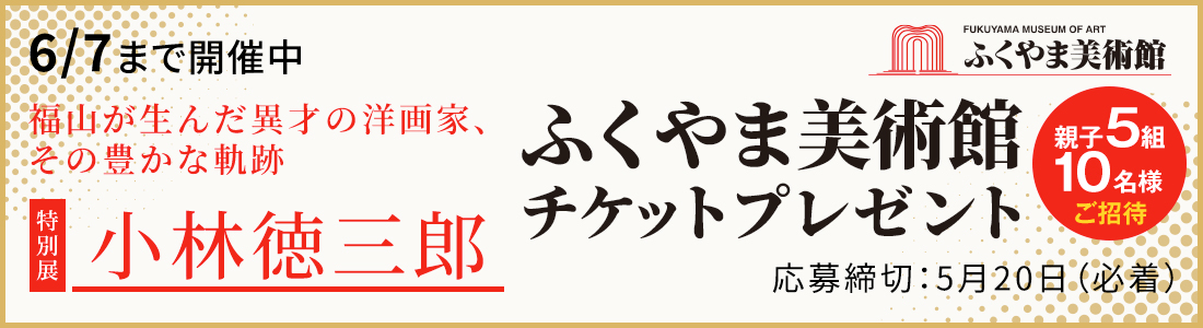 ふくやま美術館チケットプレゼント（応募期間：5月20日必着）