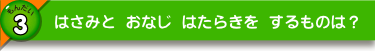 はさみと おなじ はたらきを するものは？