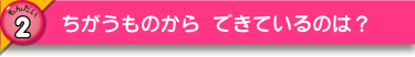 ちがうものから できているのは？