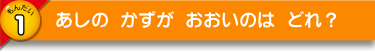 あしの かずが おおいのは どれ？