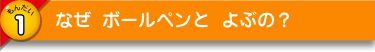 なぜ ボールペンと よぶの？