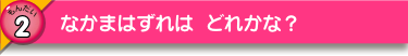 なかまはずれは どれかな？