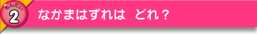 なかまはずれは どれ？