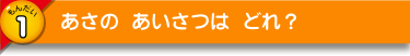 あさの あいさつは どれ？