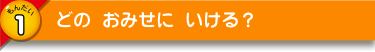 どの おみせに いける？