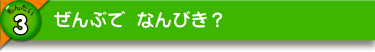 ぜんぶで なんびき？