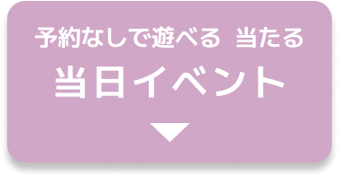 予約なしで遊べる  当たる 当日イベント